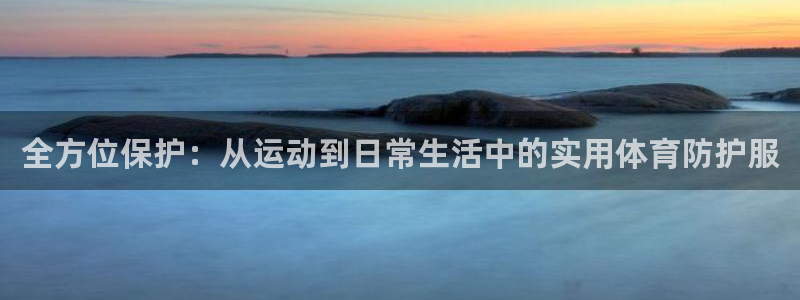 雷速体育官方：全方位保护：从运动到日常生活中的实用体育防护服