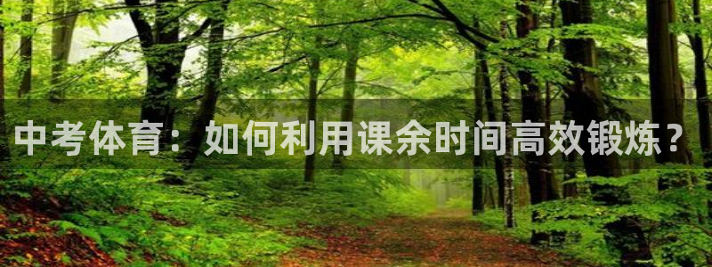 雷速荷乙：中考体育：如何利用课余时间高效锻炼？